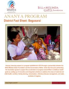 ANANYA PROGRAM District Fact Sheet: Begusarai Ananya (meaning unique) is a program established in 2010 through a partnership between the Bill & Melinda Gates Foundation and the Government of Bihar. Under this five-year p
