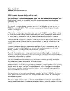 Date: May 26, 2015 Website: www.bworldonline.com PNB targets double-digit profit growth LISTED LENDER Philippine National Bank wants to at least double its net income in 2015 from last year’s levels on the back of grow