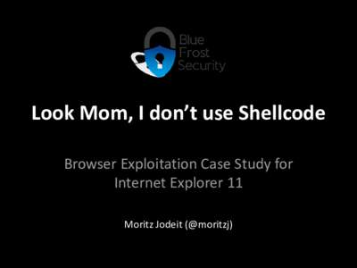 Look Mom, I don’t use Shellcode Browser Exploitation Case Study for Internet Explorer 11 Moritz Jodeit (@moritzj)  Agenda