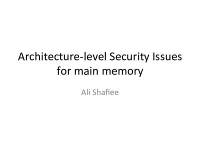Architecture-­‐level	
  Security	
  Issues	
  	
   for	
  main	
  memory	
   Ali	
  Shaﬁee	
   Aganda	
   •  Replay-­‐A;ack	
  