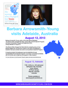 Barbara Arrowsmith-Young visits Adelaide, Australia August 12, 2013 Barbara Arrowsmith-Young, author of the International Bestseller The Woman Who Changed Her Brain, and founder of the Arrowsmith Program, will return to 