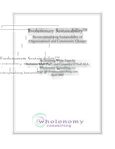 Evolutionary SustainabilityTM Reconceptualizing Sustainability of Organizational and Community Change An Evolving White Paper by Katherine Kraft Ph.D. and Cassandra O’Neill M.A.