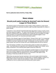 Not for publication before 00.01hrs, Friday 8 May  News release Should youth justice funding be devolved? asks the Howard League for Penal Reform The Howard League for Penal Reform today (Friday, 8 May) publishes a repor