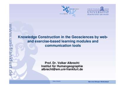 Knowledge Construction in the Geosciences by weband exercise-based learning modules and communication tools Prof. Dr. Volker Albrecht Institut für Humangeographie [removed]