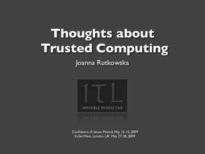 Thoughts about Trusted Computing Joanna Rutkowska Confidence, Krakow, Poland, May 15-16, 2009 EuSecWest, London, UK, May 27-28, 2009