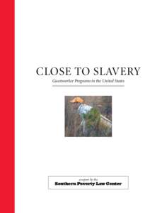 CLOSE TO SLAVERY Guestworker Programs in the United States a report by the  Southern Poverty Law Center