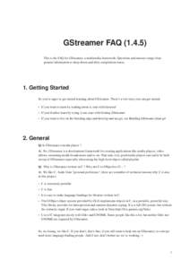 GStreamer FAQ[removed]This is the FAQ for GStreamer, a multimedia framework. Questions and answers range from general information to deep-down-and-dirty compilation issues. 1. Getting Started So you’re eager to get sta
