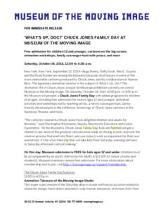 FOR IMMEDIATE RELEASE  ‘WHAT’S UP, DOC?’ CHUCK JONES FAMILY DAY AT MUSEUM OF THE MOVING IMAGE Free admission for children 12 and younger, cartoons on the big screen, animation workshops, family scavenger hunt with 