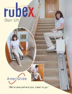 Stair Lift  AmeriGlide “We’re everywhere you need to go.”  Discover the Many Advantages of an AmeriGlide Rubex Stair Lift