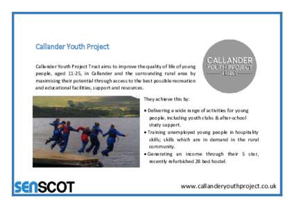 Callander Youth Project Callander Youth Project Trust aims to improve the quality of life of young people, aged 11-25, in Callander and the surrounding rural area by maximising their potential through access to the best 