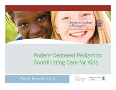 Patient-Centered Pediatrics: Coordinating Care for Kids Webinar | November 10, 2014 Speaker ¨ 