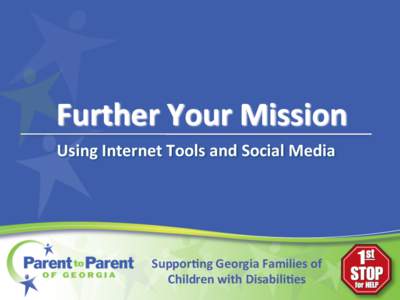 Further	
  Your	
  Mission	
   Using	
  Internet	
  Tools	
  and	
  Social	
  Media	
  	
   Suppor0ng	
  Georgia	
  Families	
  of	
   Children	
  with	
  Disabili0es	
  