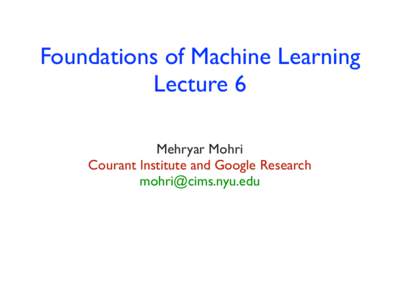 Foundations of Machine Learning Lecture 6 Mehryar Mohri Courant Institute and Google Research [removed]