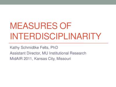 MEASURES OF INTERDISCIPLINARITY Kathy Schmidtke Felts, PhD Assistant Director, MU Institutional Research MidAIR 2011, Kansas City, Missouri