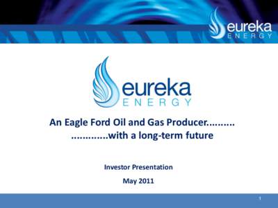 An Eagle Ford Oil and Gas Producer.......... .............with a long-term future Investor Presentation May