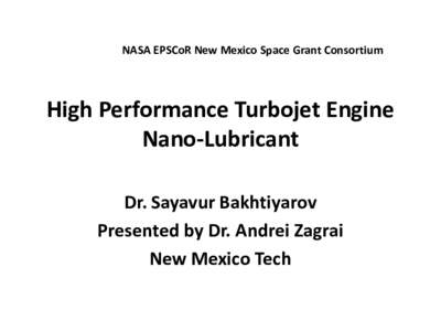 NASA EPSCoR New Mexico Space Grant Consortium  High Performance Turbojet Engine Nano-Lubricant Dr. Sayavur Bakhtiyarov Presented by Dr. Andrei Zagrai