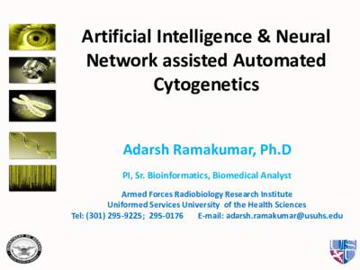 Artificial Intelligence & Neural Network assisted Automated Cytogenetics Adarsh Ramakumar, Ph.D PI, Sr. Bioinformatics, Biomedical Analyst Armed Forces Radiobiology Research Institute