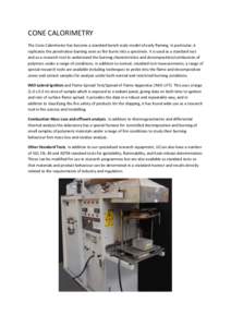 CONE CALORIMETRY The Cone Calorimeter has become a standard bench scale model of early flaming. In particular, it replicates the penetrative burning seen as fire burns into a specimen. It is used as a standard test and a