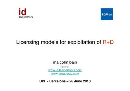 Licensing models for exploitation of R+D  malcolm bain lawyer www.id-lawpartners.com www.brugueras.com