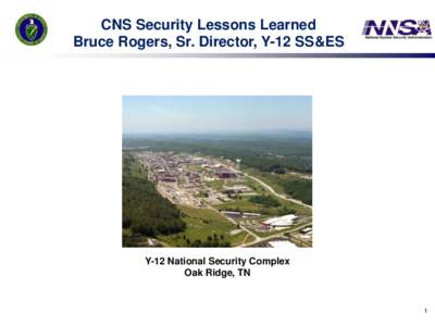 CNS Security Lessons Learned Bruce Rogers, Sr. Director, Y-12 SS&ES Y-12 National Security Complex Oak Ridge, TN