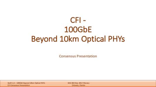 CFI	100GbE	 Beyond	10km	Optical	PHYs Consensus	Presentation Draft	1.3	– 100GbE	Beyond	10km	Optical	PHYs CFI	Consensus	Presentation