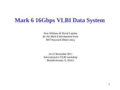 Mark 6 16Gbps VLBI Data System Alan Whitney & David Lapsley for the Mark 6 development team MIT Haystack ObservatoryNovember 2011