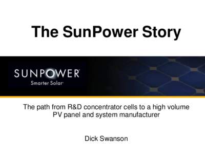 The SunPower Story  The path from R&D concentrator cells to a high volume PV panel and system manufacturer Dick Swanson 1