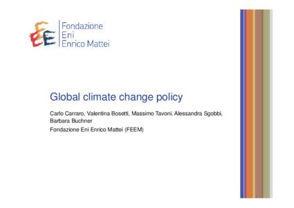 Global climate change policy Carlo Carraro, Valentina Bosetti, Massimo Tavoni, Alessandra Sgobbi, Barbara Buchner Fondazione Eni Enrico Mattei (FEEM)  Overview