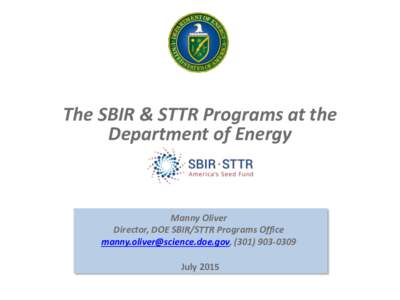 The SBIR & STTR Programs at the Department of Energy Manny Oliver Director, DOE SBIR/STTR Programs Office , (