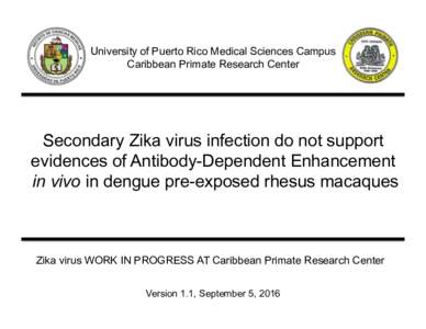 University of Puerto Rico Medical Sciences Campus Caribbean Primate Research Center Secondary Zika virus infection do not support evidences of Antibody-Dependent Enhancement in vivo in dengue pre-exposed rhesus macaques