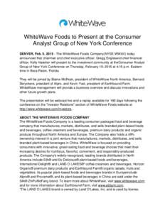 WhiteWave Foods to Present at the Consumer Analyst Group of New York Conference DENVER, Feb. 5, The WhiteWave Foods Company(NYSE:WWAV) today announced that chairman and chief executive officer, Gregg Englesand chi