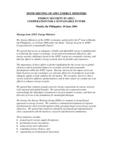 SIXTH MEETING OF APEC ENERGY MINISTERS ENERGY SECURITY IN APEC: COOPERATION FOR A SUSTAINABLE FUTURE Manila, the Philippines, 10 June 2004 Message from APEC Energy Ministers We, Energy Ministers of the APEC economies, ga