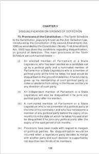 CHAPTER V DISQUALIFICATION ON GROUND OF DEFECTION 73. Provisions of the Constitution.—The Tenth Schedule to the Constitution, popularly known as the Anti-Defection Law, introduced by the Constitution (Fifty-second Amen