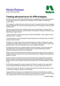 Media Release Friday, 25 October 2002 Feeding attractant boon for IPM strategies Tactical inclusion of a natural insect feeding attractant into lepidopterous pest spraying programs is increasing the efficacy of integrate
