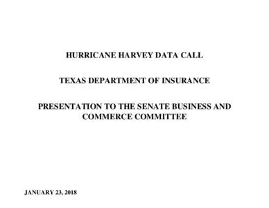 HURRICANE HARVEY DATA CALL TEXAS DEPARTMENT OF INSURANCE PRESENTATION TO THE SENATE BUSINESS AND COMMERCE COMMITTEE  JANUARY 23, 2018