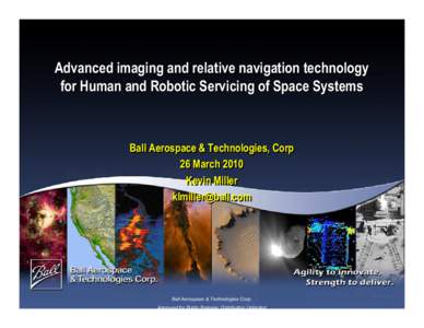 Advanced imaging and relative navigation technology for Human and Robotic Servicing of Space Systems Ball Aerospace & Technologies, Corp 26 March 2010 Kevin Miller