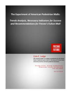 The Experiment of American Pedestrian Malls: Trends Analysis, Necessary Indicators for Success and Recommendations for Fresno’s Fulton Mall Cole E. Judge This research paper is a unique contribution for the Fresno