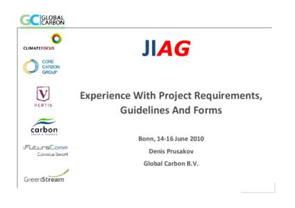 JIAG Experience With Project Requirements, Guidelines And Forms Bonn, 14-16 June 2010 Denis Prusakov Global Carbon B.V.
