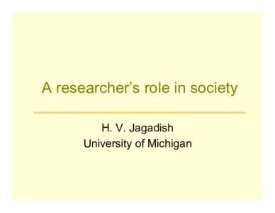 A researcher’s role in society H. V. Jagadish University of Michigan Main Points •  assessing the ethical impact of your