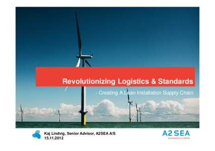 Revolutionizing Logistics & Standards - Creating A Lean Installation Supply Chain Kaj Lindvig, Senior Advisor, A2SEA A/S