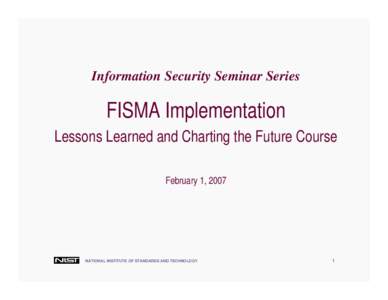 Information Security Seminar Series  FISMA Implementation Lessons Learned and Charting the Future Course February 1, 2007