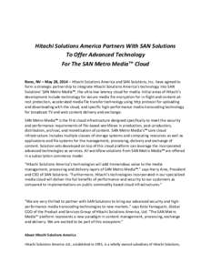 Hitachi Solutions America Partners With SAN Solutions To Offer Advanced Technology For The SAN Metro Media™ Cloud Reno, NV – May 28, 2014 – Hitachi Solutions America and SAN Solutions, Inc. have agreed to form a st