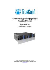 Система видеоконференций TrueConf Server Руководство администратора  © 2010 – 2014 Компания TrueConf. Все права защищены.