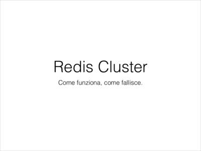 Redis Cluster Come funziona, come fallisce. Cos’e’ la performance? •