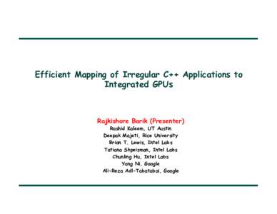 Efficient Mapping of Irregular C++ Applications to Integrated GPUs Rajkishore Barik (Presenter) Rashid Kaleem, UT Austin Deepak Majeti, Rice University