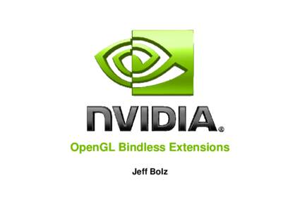 OpenGL Bindless Extensions Jeff Bolz Overview Explain the source of CPU bottlenecks, past and present Show how new extensions alleviate these bottlenecks