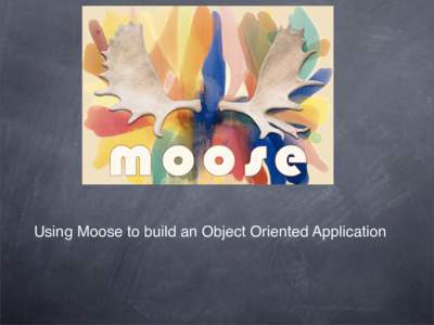 Using Moose to build an Object Oriented Application  What is Moose ? The goal of Moose is to increase programmer productivity by providing “proper” OO syntax