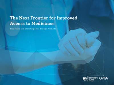 The Next Frontier for Improved Access to Medicines: Biosimilar s and Interchangeable Biologic Pro duc t s The Next Frontier for Improved Access to Medicines: