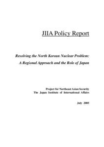 JIIA Policy Report  Resolving the North Korean Nuclear Problem: A Regional Approach and the Role of Japan  Project for Northeast Asian Security
