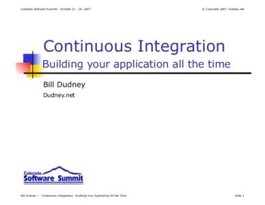 Colorado Software Summit: October 21 – 26, 2007  © Copyright 2007, Dudney.net Continuous Integration Building your application all the time